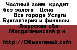 Частный займ, кредит без залога › Цена ­ 1 500 000 - Все города Услуги » Бухгалтерия и финансы   . Амурская обл.,Магдагачинский р-н